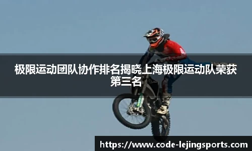 极限运动团队协作排名揭晓上海极限运动队荣获第三名
