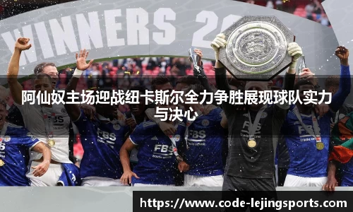 阿仙奴主场迎战纽卡斯尔全力争胜展现球队实力与决心