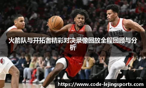 火箭队与开拓者精彩对决录像回放全程回顾与分析