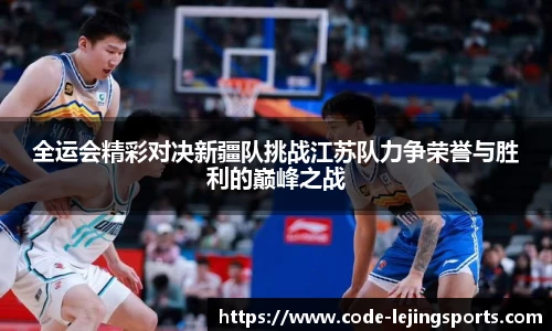 全运会精彩对决新疆队挑战江苏队力争荣誉与胜利的巅峰之战